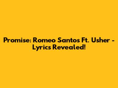 Promise: Romeo Santos Ft. Usher - Lyrics Revealed!