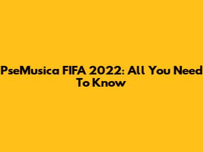 PseMusica FIFA 2022: All You Need To Know