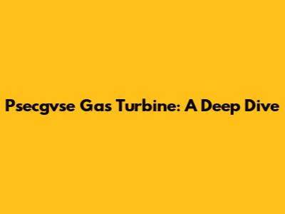Psecgvse Gas Turbine: A Deep Dive