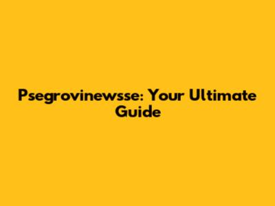 Psegrovinewsse: Your Ultimate Guide