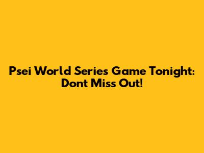 Psei World Series Game Tonight: Don't Miss Out!