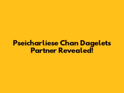Pseicharliese Chan Dagelet's Partner Revealed!