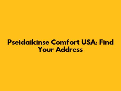 Pseidaikinse Comfort USA: Find Your Address