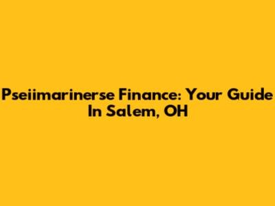 Pseiimarinerse Finance: Your Guide In Salem, OH