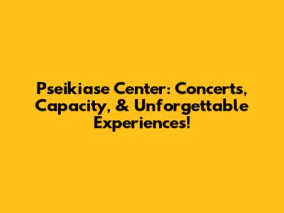 Pseikiase Center: Concerts, Capacity, & Unforgettable Experiences!
