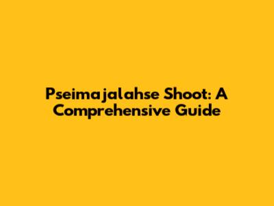 Pseimajalahse Shoot: A Comprehensive Guide