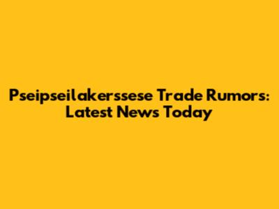 Pseipseilakerssese Trade Rumors: Latest News Today