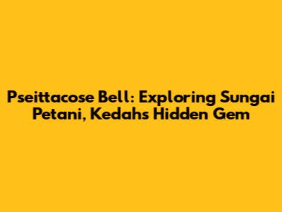 Pseittacose Bell: Exploring Sungai Petani, Kedah's Hidden Gem