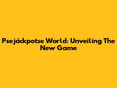 Psejáckpotse World: Unveiling The New Game