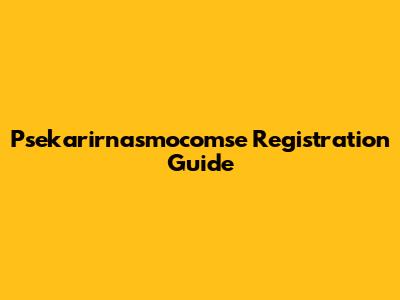 Psekarirnasmocomse Registration Guide