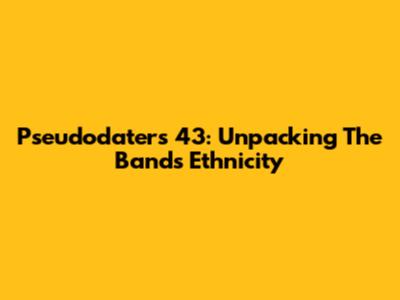 Pseudodaters 43: Unpacking The Band's Ethnicity