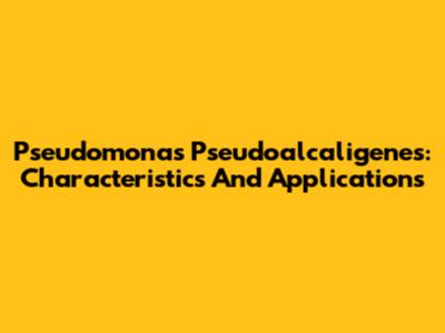 Pseudomonas Pseudoalcaligenes: Characteristics And Applications