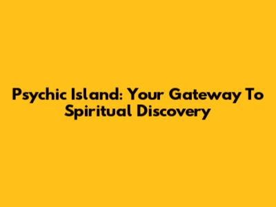 Psychic Island: Your Gateway To Spiritual Discovery