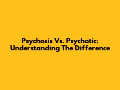 Psychosis Vs. Psychotic: Understanding The Difference