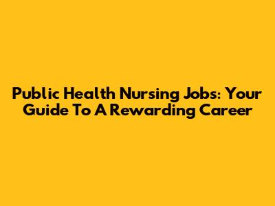 Public Health Nursing Jobs: Your Guide To A Rewarding Career