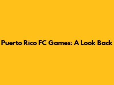 Puerto Rico FC Games: A Look Back