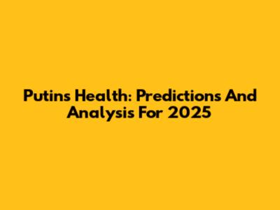 Putin's Health: Predictions And Analysis For 2025
