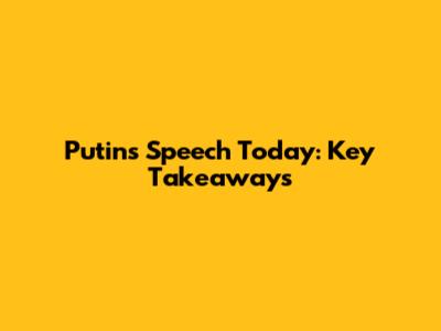 Putin's Speech Today: Key Takeaways