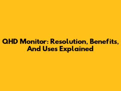 QHD Monitor: Resolution, Benefits, And Uses Explained
