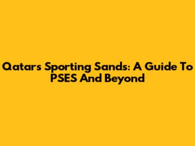 Qatar's Sporting Sands: A Guide To PSES And Beyond