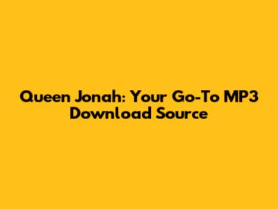 Queen Jonah: Your Go-To MP3 Download Source