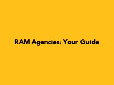 RAM Agencies: Your Guide