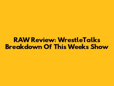 RAW Review: WrestleTalk's Breakdown Of This Week's Show
