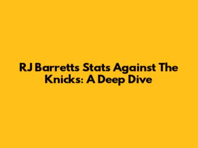 RJ Barrett's Stats Against The Knicks: A Deep Dive