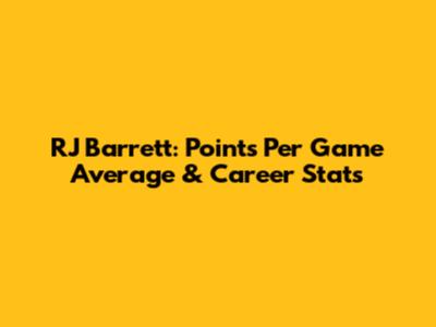 RJ Barrett: Points Per Game Average & Career Stats