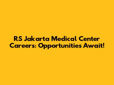 RS Jakarta Medical Center Careers: Opportunities Await!