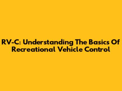 RV-C: Understanding The Basics Of Recreational Vehicle Control
