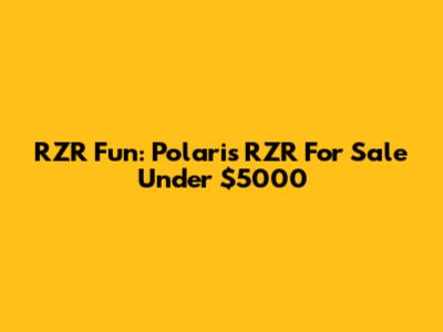 RZR Fun: Polaris RZR For Sale Under $5000