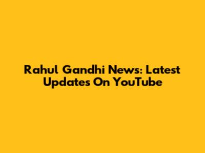 Rahul Gandhi News: Latest Updates On YouTube