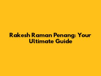Rakesh Raman Penang: Your Ultimate Guide