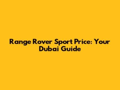 Range Rover Sport Price: Your Dubai Guide