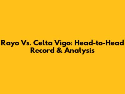 Rayo Vs. Celta Vigo: Head-to-Head Record & Analysis
