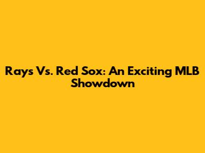 Rays Vs. Red Sox: An Exciting MLB Showdown