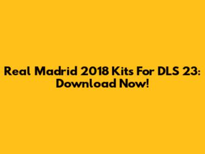 Real Madrid 2018 Kits For DLS 23: Download Now!