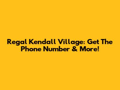 Regal Kendall Village: Get The Phone Number & More!