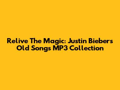 Relive The Magic: Justin Bieber's Old Songs MP3 Collection