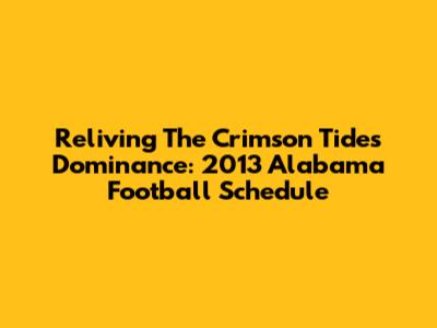 Reliving The Crimson Tide's Dominance: 2013 Alabama Football Schedule