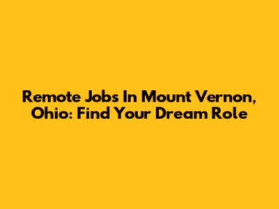 Remote Jobs In Mount Vernon, Ohio: Find Your Dream Role
