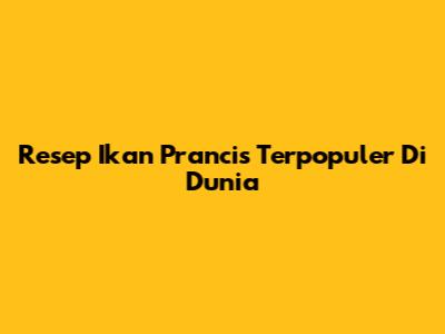 Resep Ikan Prancis Terpopuler Di Dunia