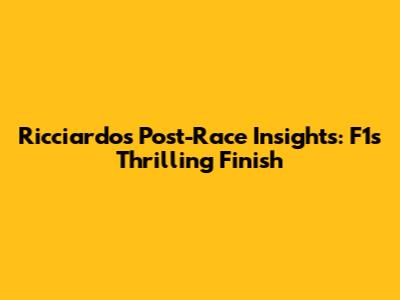 Ricciardo's Post-Race Insights: F1's Thrilling Finish
