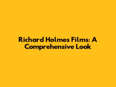 Richard Holmes Films: A Comprehensive Look