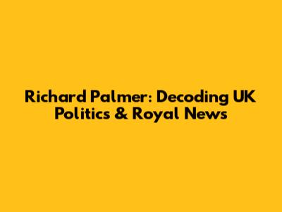 Richard Palmer: Decoding UK Politics & Royal News