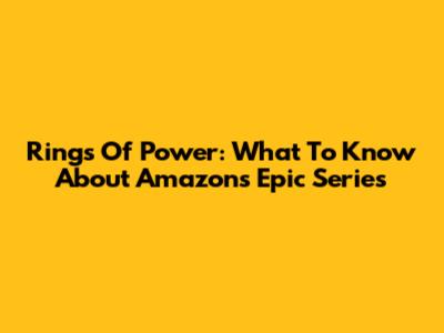 Rings Of Power: What To Know About Amazon's Epic Series