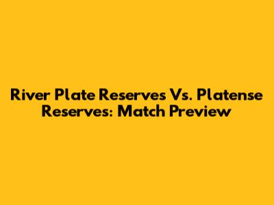 River Plate Reserves Vs. Platense Reserves: Match Preview