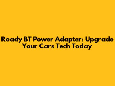 Roady BT Power Adapter: Upgrade Your Car's Tech Today