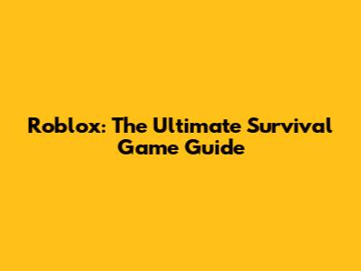 Roblox: The Ultimate Survival Game Guide